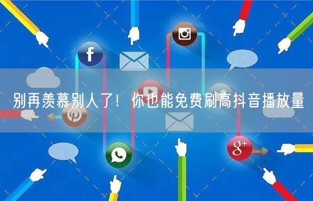 别再羡慕别人了！你也能免费刷高抖音播放量