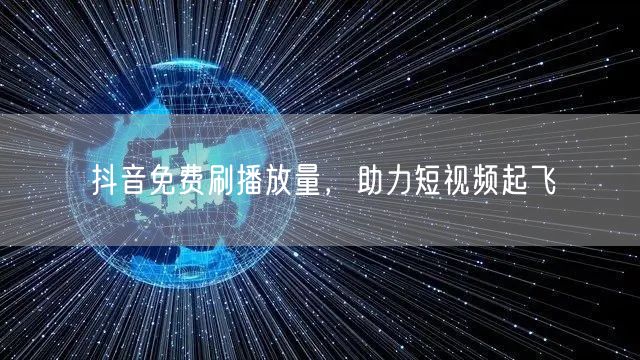 抖音免费刷播放量，助力短视频起飞