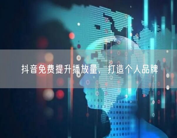 抖音免费提升播放量，打造个人品牌