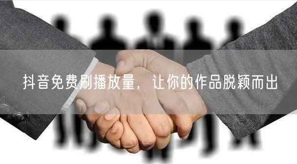 抖音免费刷播放量，让你的作品脱颖而出