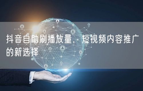 抖音自助刷播放量，短视频内容推广的新选择