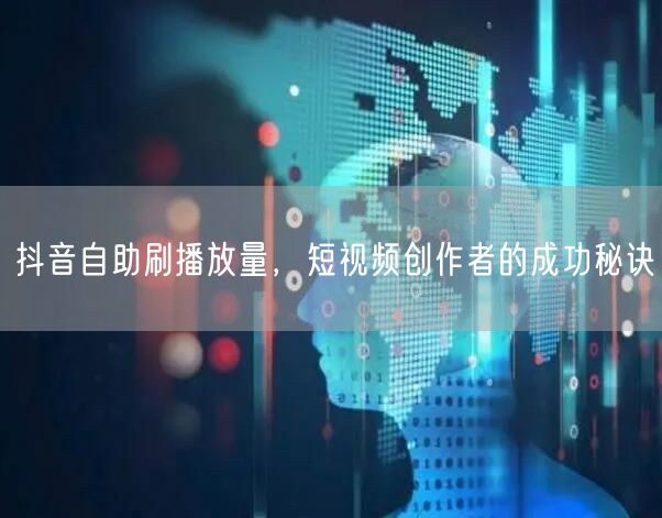 抖音自助刷播放量，短视频创作者的成功秘诀