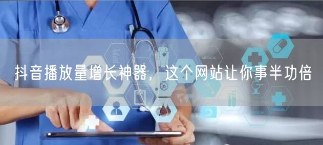 抖音播放量增长神器，这个网站让你事半功倍