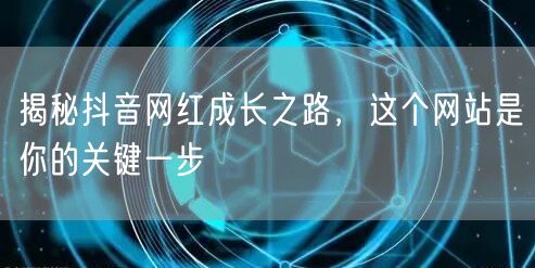 揭秘抖音网红成长之路，这个网站是你的关键一步