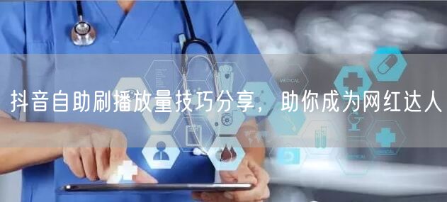 抖音自助刷播放量技巧分享，助你成为网红达人