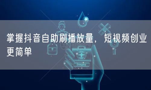 掌握抖音自助刷播放量，短视频创业更简单