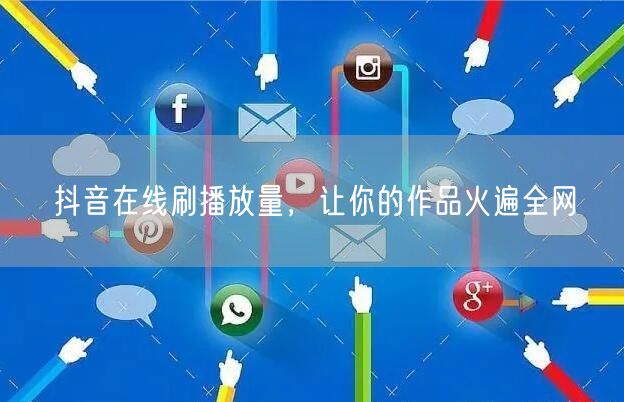抖音在线刷播放量，让你的作品火遍全网
