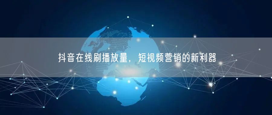 抖音在线刷播放量，短视频营销的新利器
