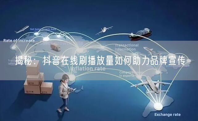 揭秘：抖音在线刷播放量如何助力品牌宣传