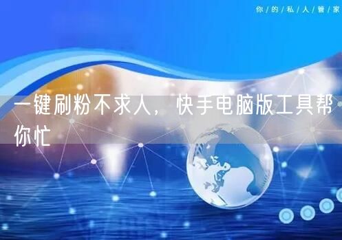 一键刷粉不求人，快手电脑版工具帮你忙