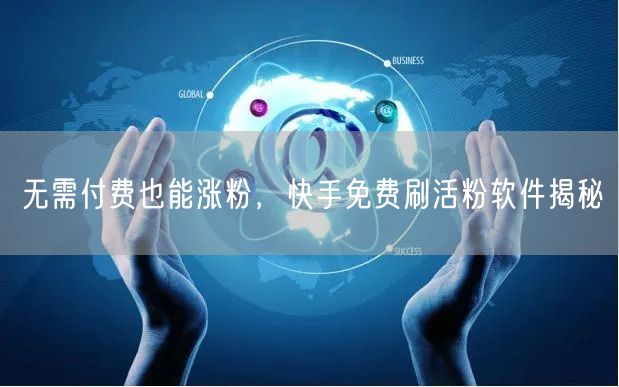 无需付费也能涨粉，快手免费刷活粉软件揭秘