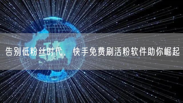 告别低粉丝时代，快手免费刷活粉软件助你崛起