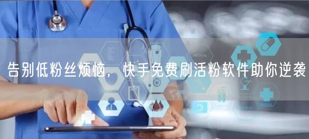 告别低粉丝烦恼，快手免费刷活粉软件助你逆袭