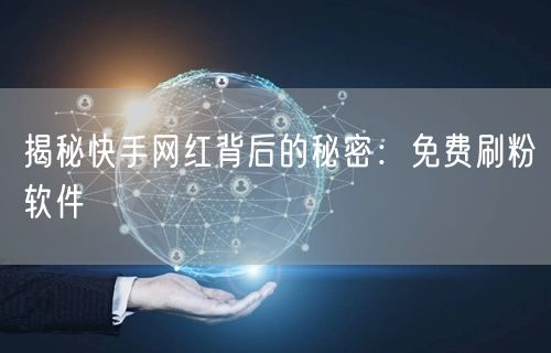 揭秘快手网红背后的秘密：免费刷粉软件