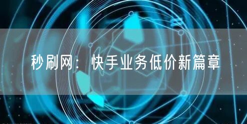 秒刷网：快手业务低价新篇章
