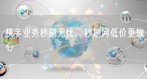 快手业务秒刷无忧，秒刷网低价更放心
