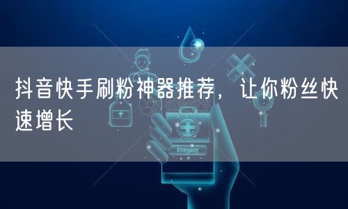 抖音快手刷粉神器推荐，让你粉丝快速增长