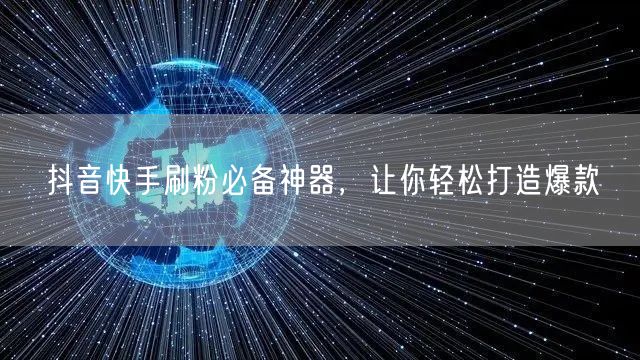 抖音快手刷粉必备神器，让你轻松打造爆款