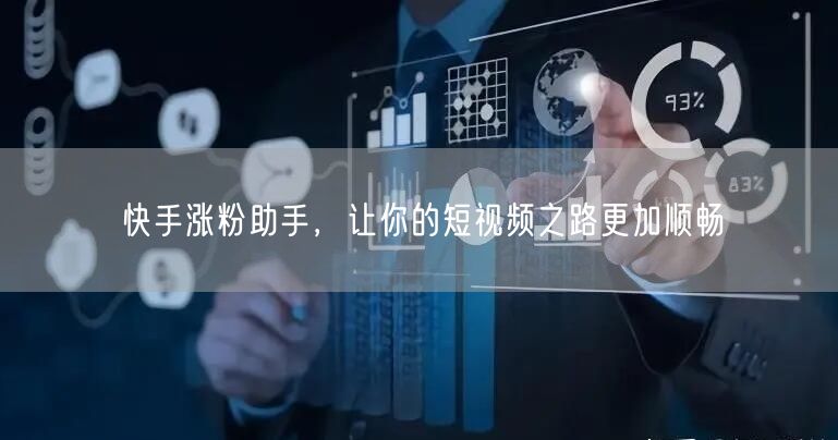 快手涨粉助手，让你的短视频之路更加顺畅