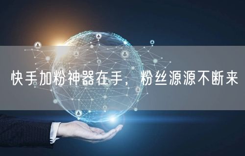 快手加粉神器在手，粉丝源源不断来