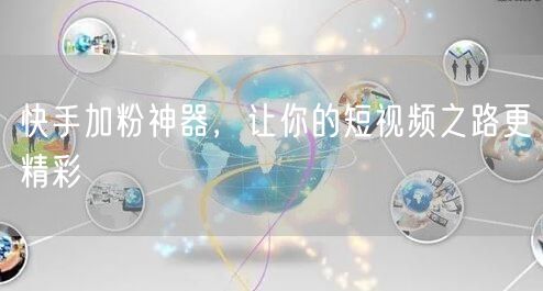 快手加粉神器，让你的短视频之路更精彩