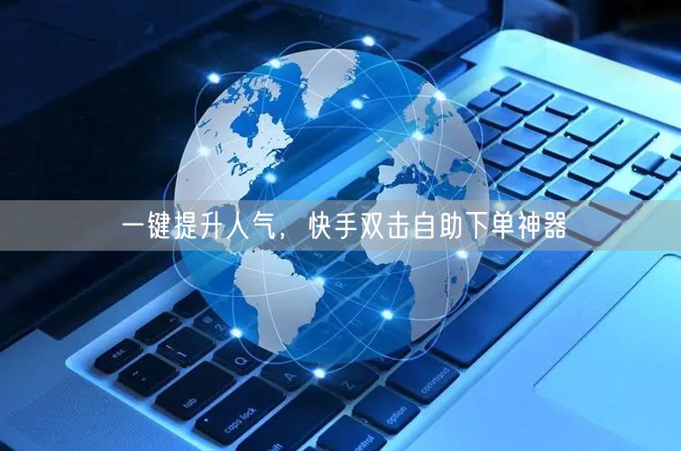 一键提升人气，快手双击自助下单神器