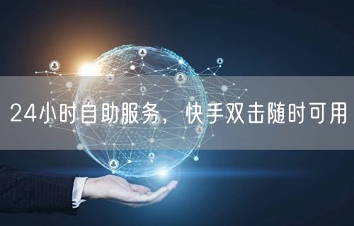 24小时自助服务，快手双击随时可用