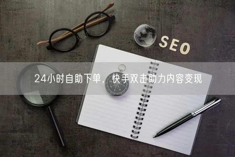 24小时自助下单，快手双击助力内容变现