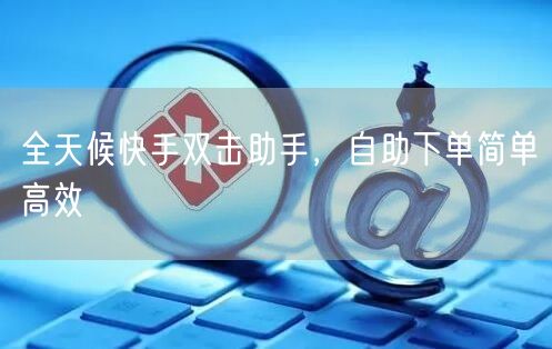 全天候快手双击助手，自助下单简单高效