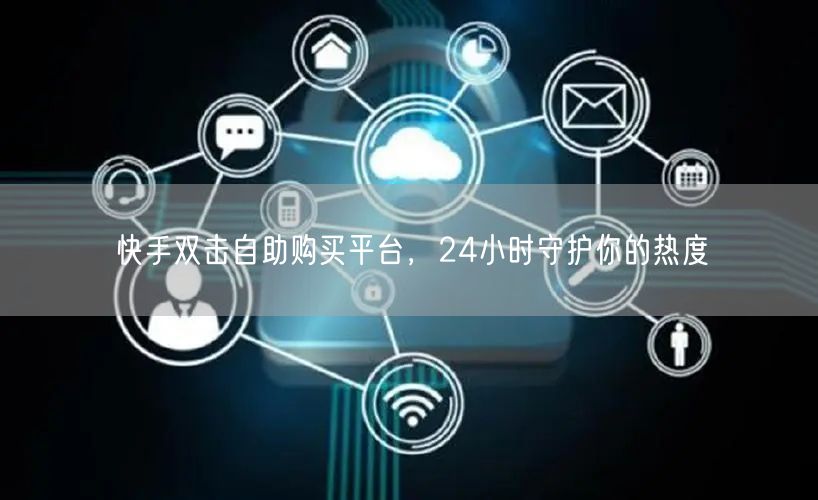 快手双击自助购买平台，24小时守护你的热度