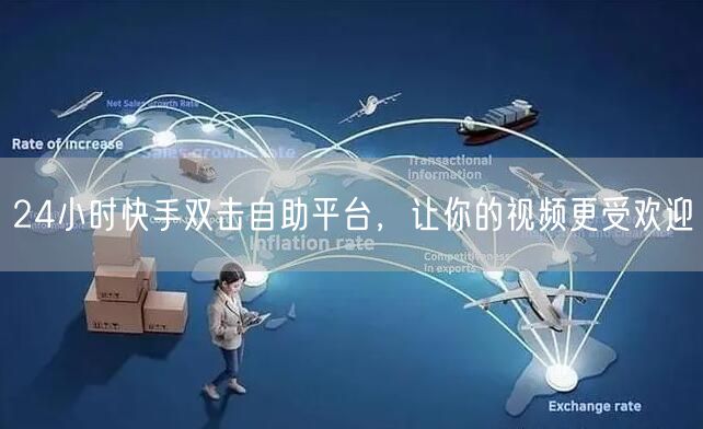 24小时快手双击自助平台，让你的视频更受欢迎