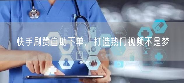 快手刷赞自助下单，打造热门视频不是梦