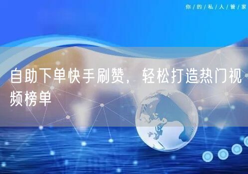 自助下单快手刷赞，轻松打造热门视频榜单