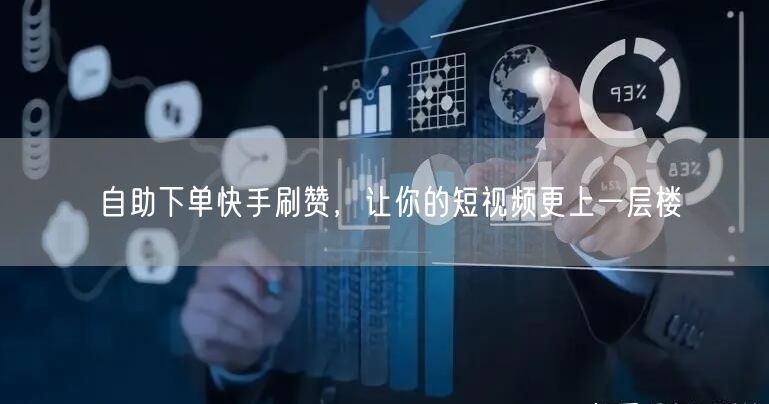 自助下单快手刷赞，让你的短视频更上一层楼