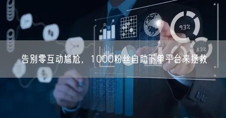 告别零互动尴尬，1000粉丝自助下单平台来拯救