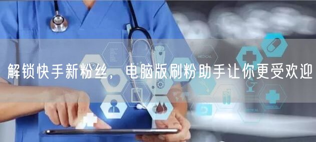 解锁快手新粉丝，电脑版刷粉助手让你更受欢迎