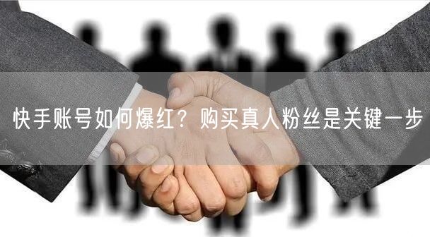 快手账号如何爆红？购买真人粉丝是关键一步