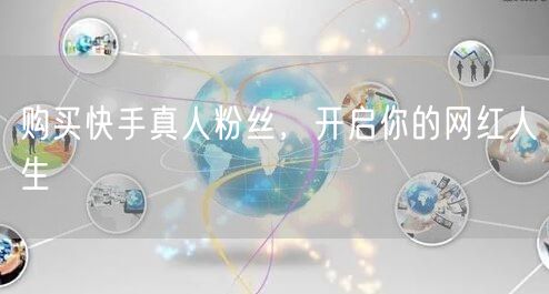 购买快手真人粉丝，开启你的网红人生