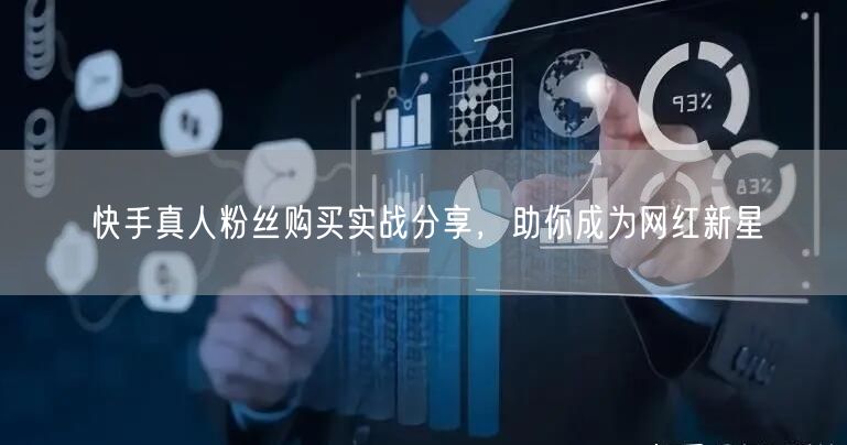 快手真人粉丝购买实战分享，助你成为网红新星