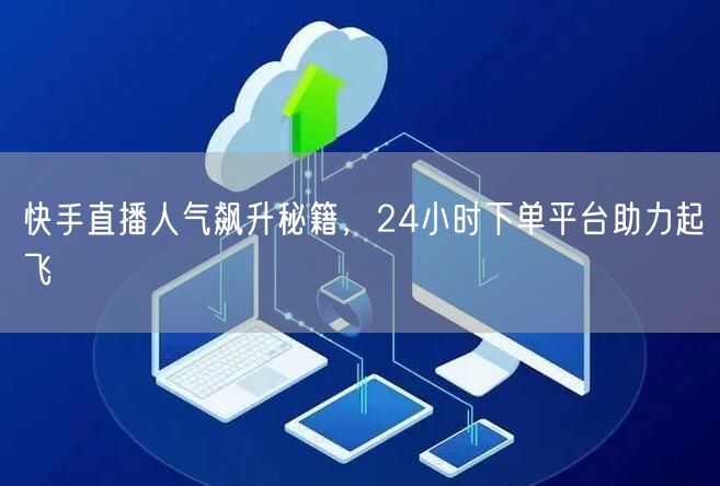 快手直播人气飙升秘籍，24小时下单平台助力起飞