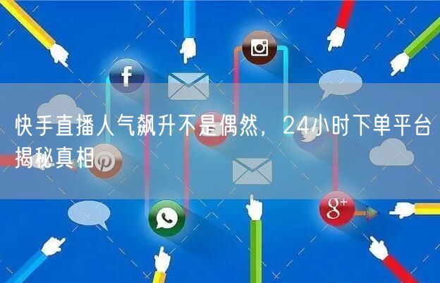 快手直播人气飙升不是偶然，24小时下单平台揭秘真相