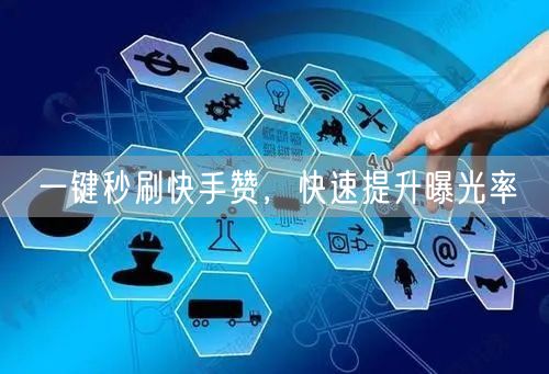 一键秒刷快手赞，快速提升曝光率