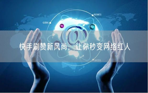 快手刷赞新风尚，让你秒变网络红人