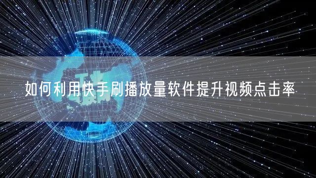 如何利用快手刷播放量软件提升视频点击率