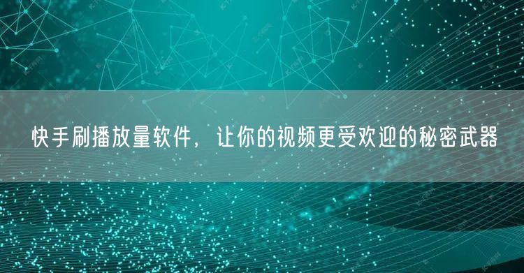 快手刷播放量软件，让你的视频更受欢迎的秘密武器