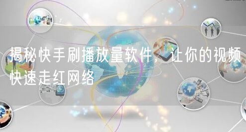 揭秘快手刷播放量软件，让你的视频快速走红网络