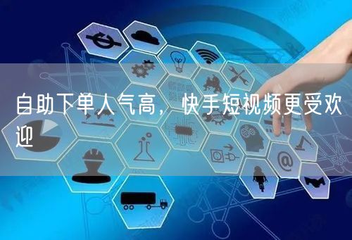 自助下单人气高，快手短视频更受欢迎