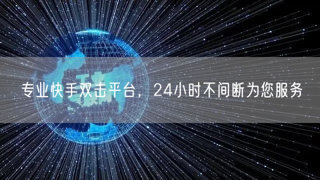 专业快手双击平台，24小时不间断为您服务