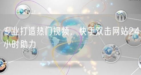 专业打造热门视频，快手双击网站24小时助力