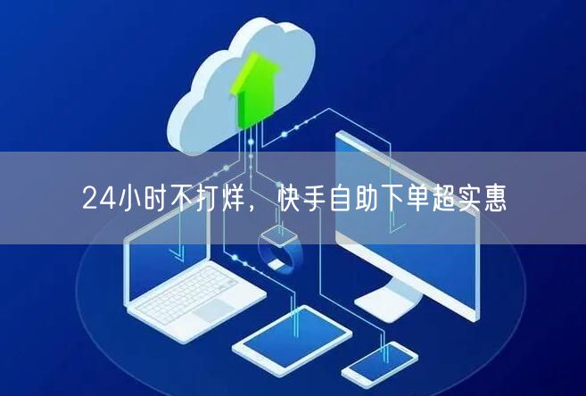 24小时不打烊，快手自助下单超实惠